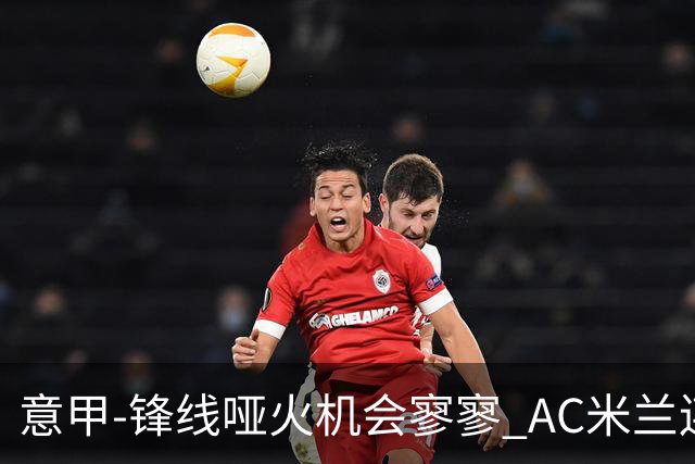 意甲-锋线哑火机会寥寥 AC米兰连平暂以2分领跑